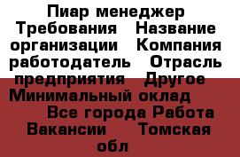 Пиар менеджер Требования › Название организации ­ Компания-работодатель › Отрасль предприятия ­ Другое › Минимальный оклад ­ 25 000 - Все города Работа » Вакансии   . Томская обл.